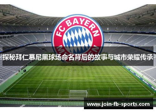 探秘拜仁慕尼黑球场命名背后的故事与城市荣耀传承