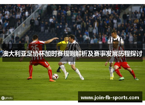 澳大利亚足协杯加时赛规则解析及赛事发展历程探讨