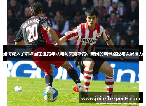 如何深入了解埃因霍温青年队与阿贾克斯青训球员的成长路径与发展潜力 如何深入了解埃因霍温青年队与阿贾克斯青训球员的成长路径与发展潜力