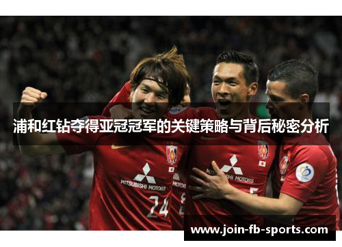 浦和红钻夺得亚冠冠军的关键策略与背后秘密分析