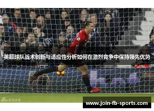 英超球队战术创新与适应性分析如何在激烈竞争中保持领先优势