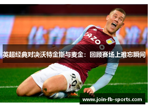 英超经典对决沃特金斯与麦金：回顾赛场上难忘瞬间