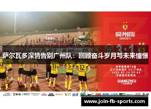 萨尔瓦多深情告别广州队：回顾奋斗岁月与未来憧憬