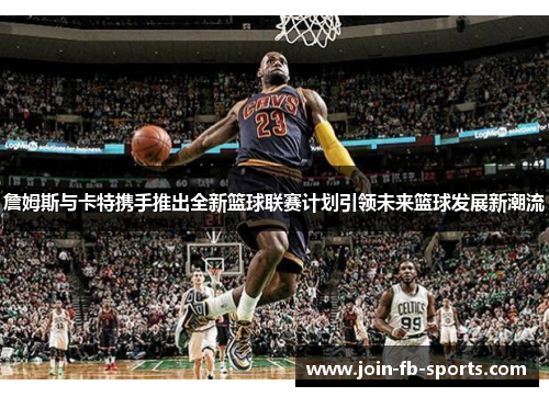 詹姆斯与卡特携手推出全新篮球联赛计划引领未来篮球发展新潮流
