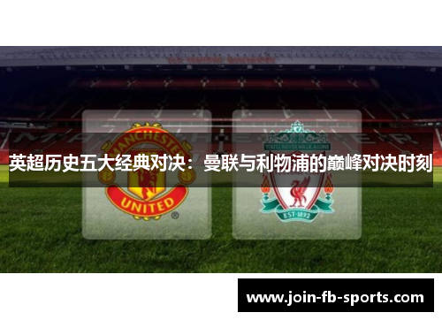 英超历史五大经典对决：曼联与利物浦的巅峰对决时刻