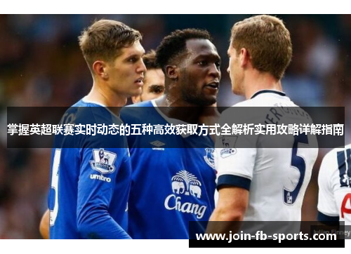 掌握英超联赛实时动态的五种高效获取方式全解析实用攻略详解指南