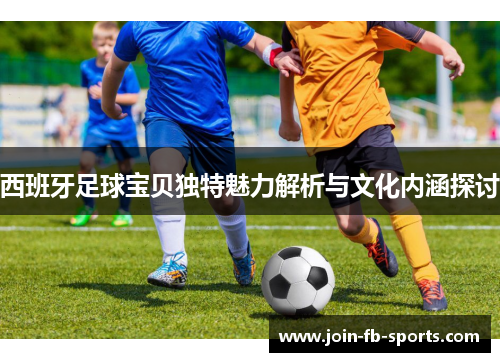 西班牙足球宝贝独特魅力解析与文化内涵探讨