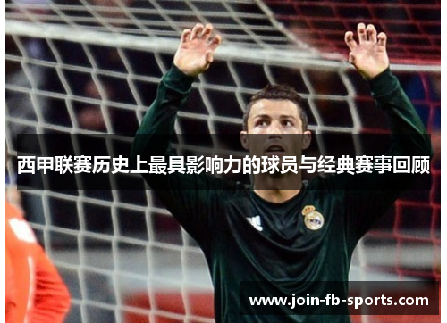 西甲联赛历史上最具影响力的球员与经典赛事回顾