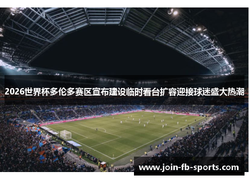 2026世界杯多伦多赛区宣布建设临时看台扩容迎接球迷盛大热潮