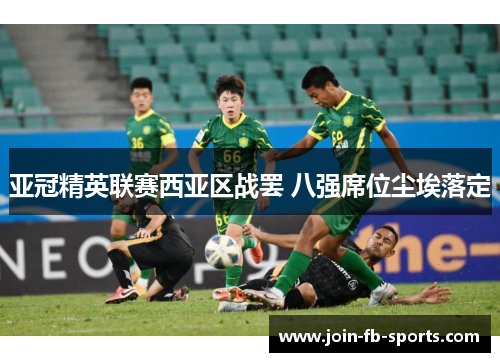 亚冠精英联赛西亚区战罢 八强席位尘埃落定 亚冠精英联赛西亚区战罢 八强席位尘埃落定