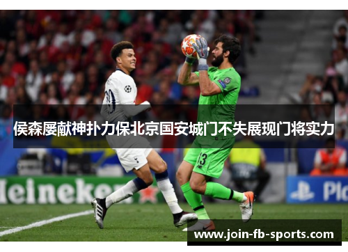 侯森屡献神扑力保北京国安城门不失展现门将实力