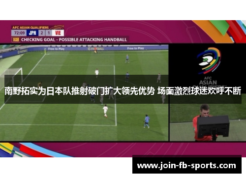 南野拓实为日本队推射破门扩大领先优势 场面激烈球迷欢呼不断
