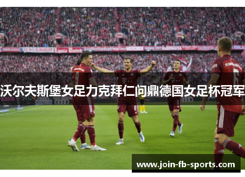 沃尔夫斯堡女足力克拜仁问鼎德国女足杯冠军