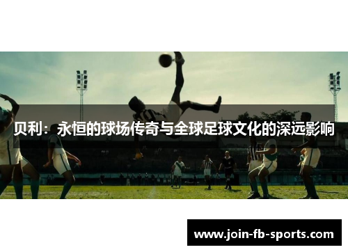 贝利：永恒的球场传奇与全球足球文化的深远影响