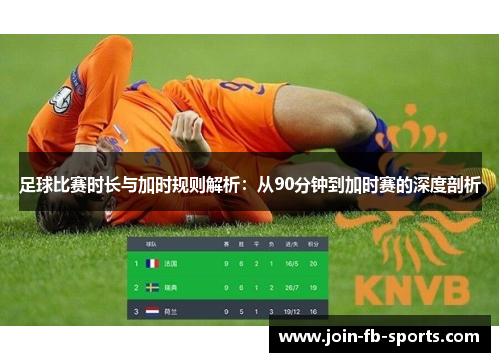 足球比赛时长与加时规则解析:从90分钟到加时赛的深度剖析 足球比赛时长与加时规则解析:从90分钟到加时赛的深度剖析