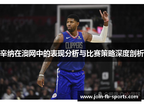 辛纳在澳网中的表现分析与比赛策略深度剖析 辛纳在澳网中的表现分析与比赛策略深度剖析