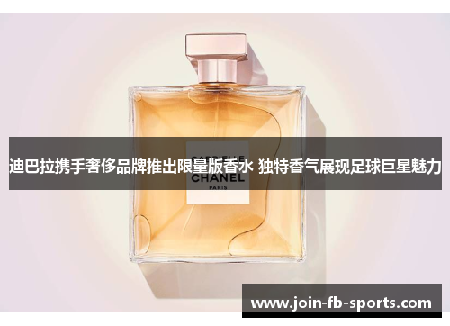 迪巴拉携手奢侈品牌推出限量版香水 独特香气展现足球巨星魅力 迪巴拉携手奢侈品牌推出限量版香水 独特香气展现足球巨星魅力