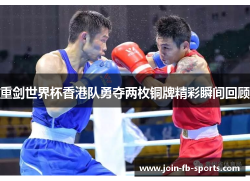 重剑世界杯香港队勇夺两枚铜牌精彩瞬间回顾 重剑世界杯香港队勇夺两枚铜牌精彩瞬间回顾