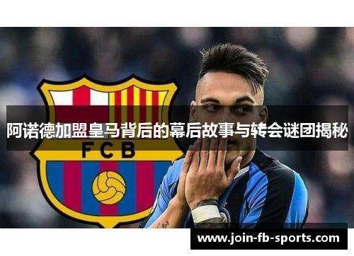 阿诺德加盟皇马背后的幕后故事与转会谜团揭秘 阿诺德加盟皇马背后的幕后故事与转会谜团揭秘