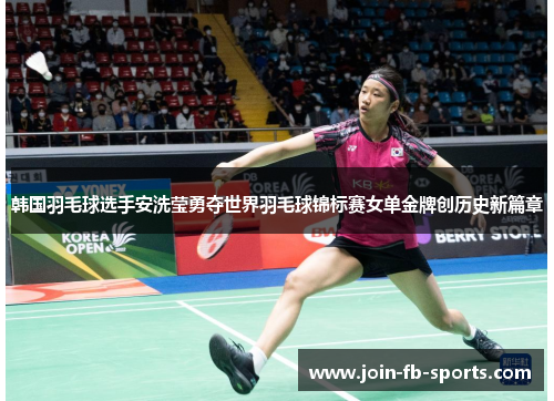 韩国羽毛球选手安洗莹勇夺世界羽毛球锦标赛女单金牌创历史新篇章