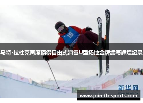 马特·拉杜克再度摘得自由式滑雪U型场地金牌续写辉煌纪录 马特·拉杜克再度摘得自由式滑雪U型场地金牌续写辉煌纪录